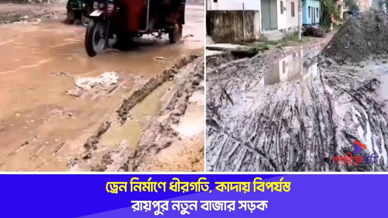 ড্রেন নির্মাণে ধীরগতি, কাদায় বিপর্যস্ত রায়পুর নতুন বাজার সড়ক
